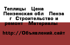 Теплицы › Цена ­ 11 200 - Пензенская обл., Пенза г. Строительство и ремонт » Материалы   